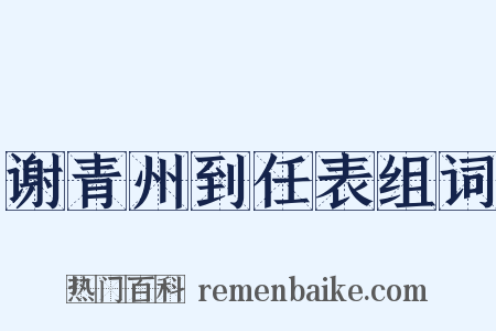 谢青州到任表组词是什么意思的图片